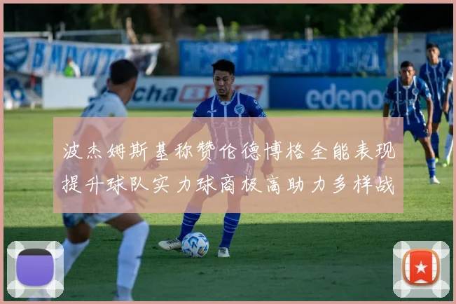 波杰姆斯基称赞伦德博格全能表现提升球队实力球商极高助力多样战术选择