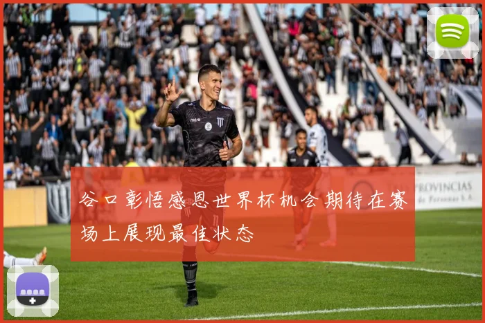 谷口彰悟感恩世界杯机会期待在赛场上展现最佳状态