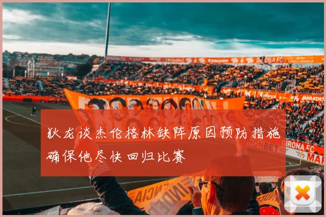 狄龙谈杰伦格林缺阵原因预防措施确保他尽快回归比赛